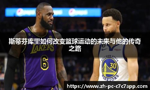 斯蒂芬库里如何改变篮球运动的未来与他的传奇之路