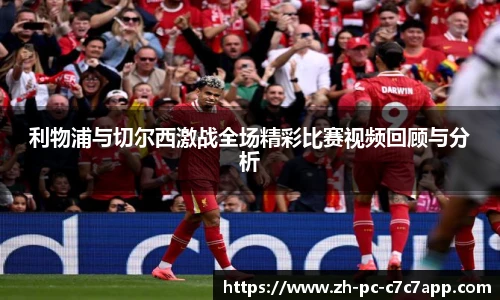 利物浦与切尔西激战全场精彩比赛视频回顾与分析