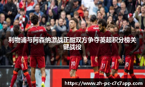 利物浦与阿森纳激战正酣双方争夺英超积分榜关键战役
