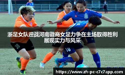 浙足女队迎战河南徽商女足力争在主场取得胜利展现实力与风采